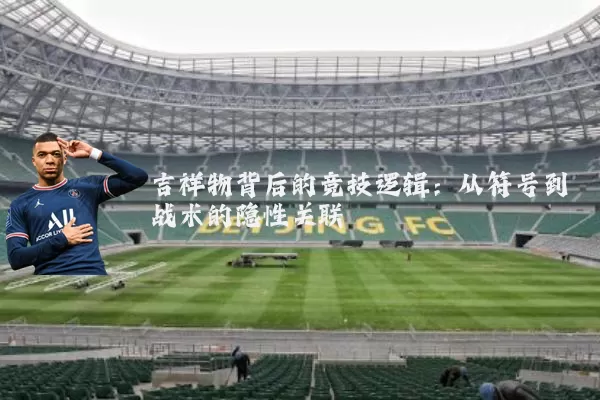 吉祥物背后的竞技逻辑：从符号到战术的隐性关联