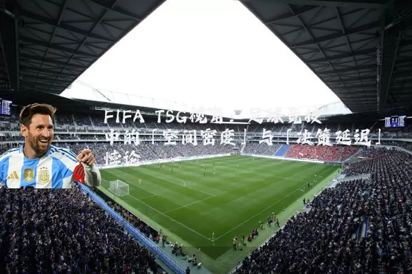 FIFA TSG视角：足球竞技中的「空间密度」与「决策延迟」悖论