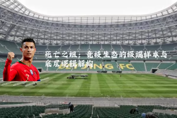 死亡之组：竞技生态的极端样本与底层逻辑解构