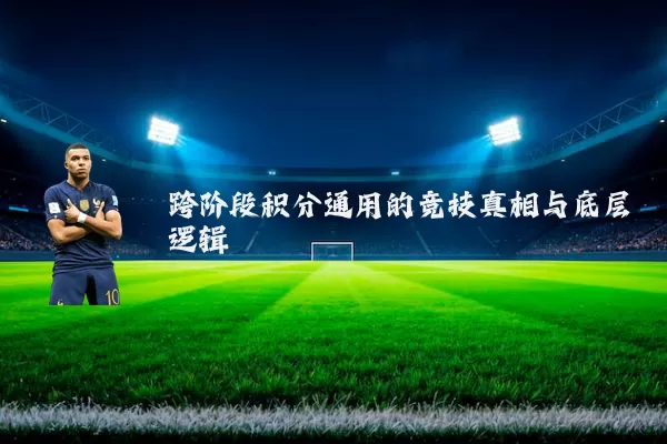 跨阶段积分通用的竞技真相与底层逻辑