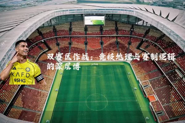 双赛区作战：竞技地理与赛制逻辑的深层博弈