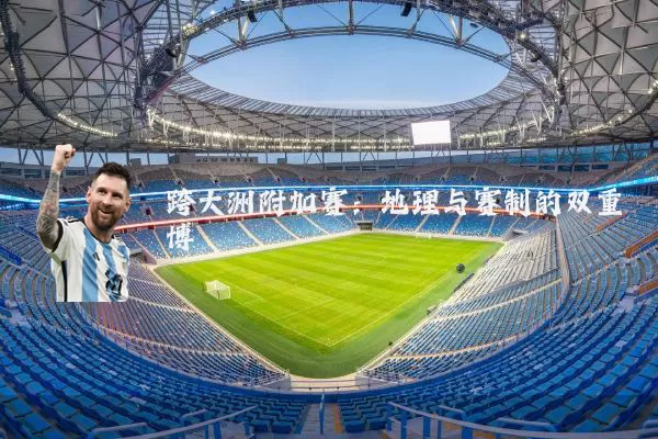 跨大洲附加赛：地理与赛制的双重博弈