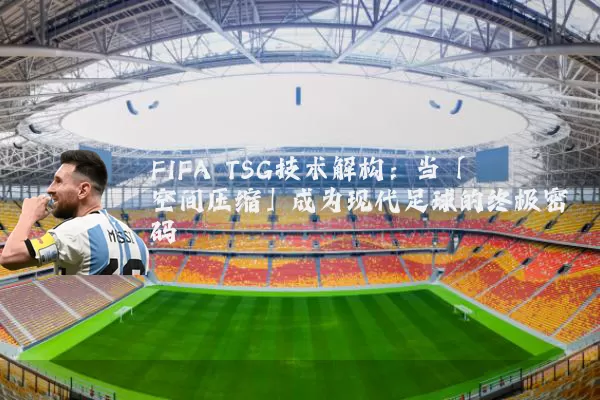 FIFA TSG技术解构:当「空间压缩」成为现代足球的终极密码