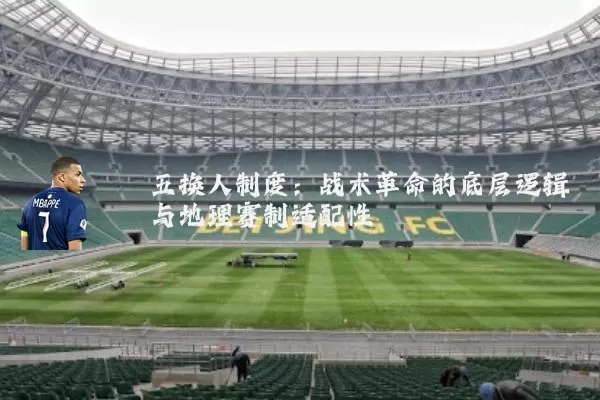 五换人制度:战术革命的底层逻辑与地理赛制适配性