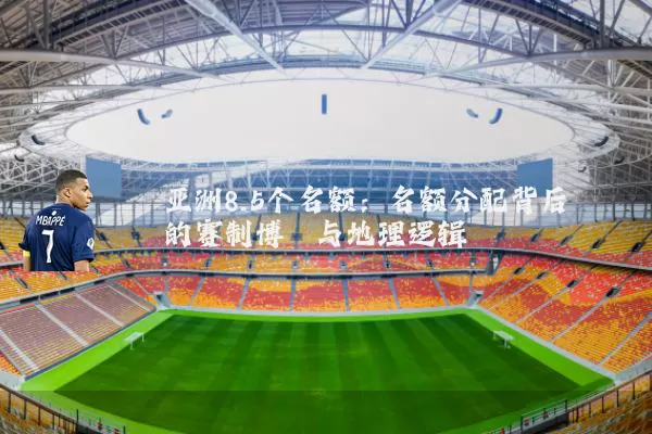 亚洲8.5个名额:名额分配背后的赛制博弈与地理逻辑