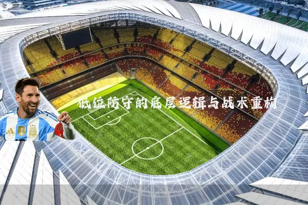 低位防守的底层逻辑与战术重构