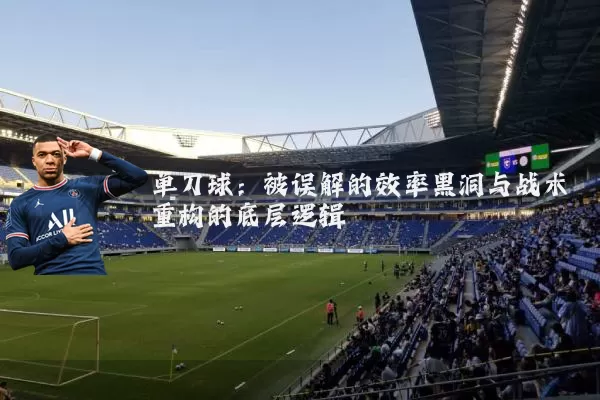 单刀球:被误解的效率黑洞与战术重构的底层逻辑