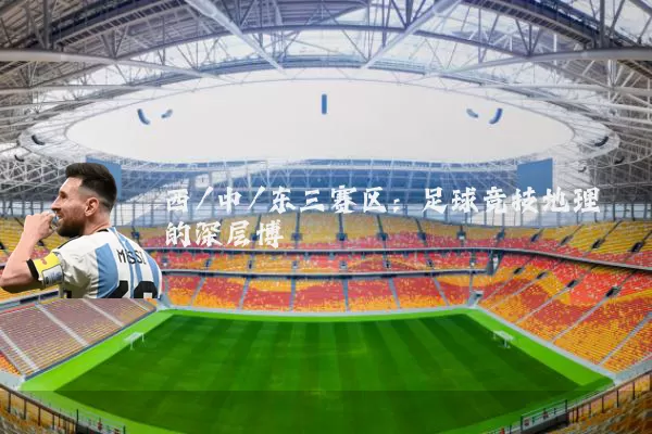 西/中/东三赛区：足球竞技地理的深层博弈