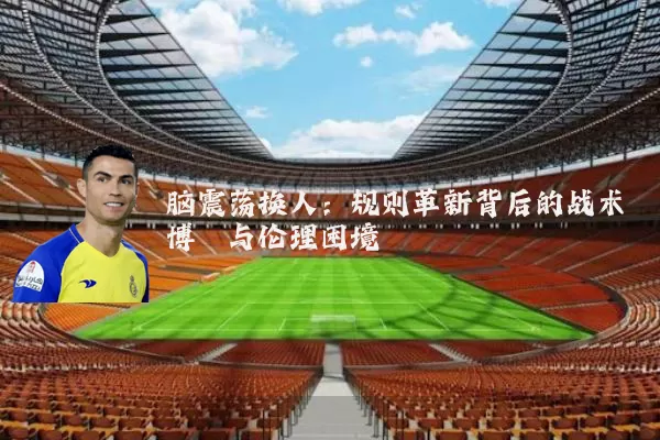 脑震荡换人:规则革新背后的战术博弈与伦理困境