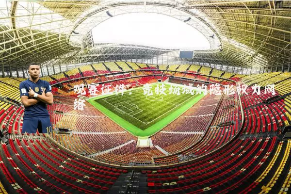 观赛证件:竞技场域的隐形权力网络