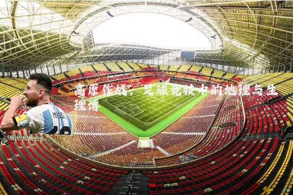 高原作战:足球竞技中的地理与生理博弈