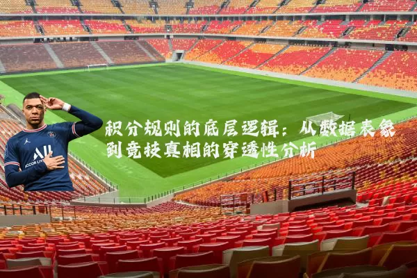 积分规则的底层逻辑：从数据表象到竞技真相的穿透性分析