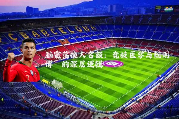 脑震荡换人名额:竞技医学与规则博弈的深层逻辑