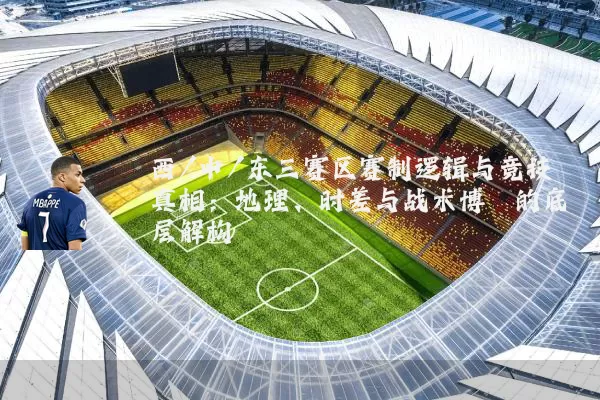 西/中/东三赛区赛制逻辑与竞技真相：地理、时差与战术博弈的底层解构