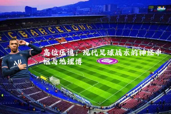 高位压迫:现代足球战术的神经中枢与地理博弈