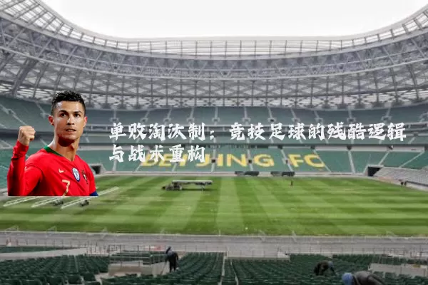 单败淘汰制:竞技足球的残酷逻辑与战术重构