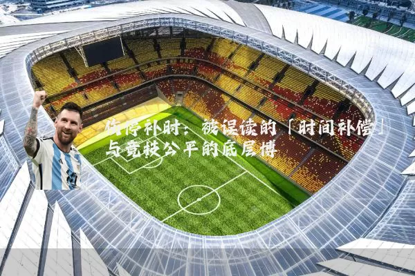 伤停补时：被误读的「时间补偿」与竞技公平的底层博弈