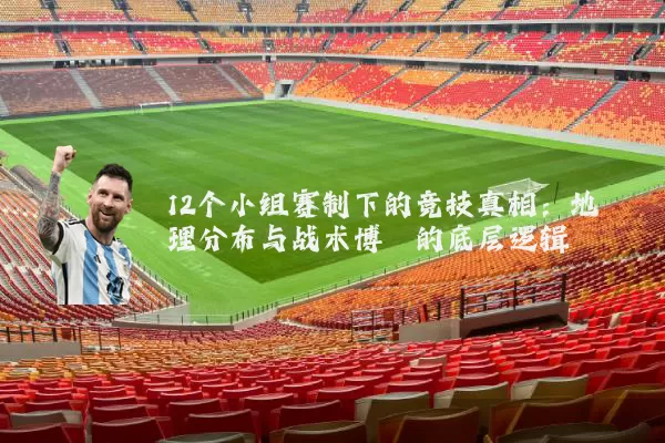 12个小组赛制下的竞技真相:地理分布与战术博弈的底层逻辑